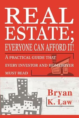 Real Estate; Everyone Can Afford It!: A practical guide that every investor and homebuyer must read by Law, Bryan K.