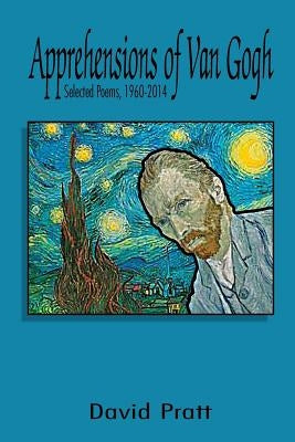 Apprehensions of Van Gogh: Selected Poems, 1960-2014 by Pratt, David