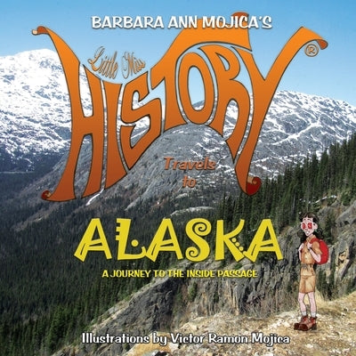 Little Miss HISTORY Travels to ALASKA: A Journey To The Inside Passage by Mojica, Victor Ramon