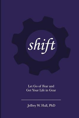 Shift: Let Go of Fear and Get Your Life in Gear by Hull Ph. D., Jeffrey W.