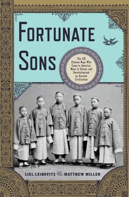 Fortunate Sons: The 120 Chinese Boys Who Came to America, Went to School, and Revolutionized an Ancient Civilization by Leibovitz, Liel