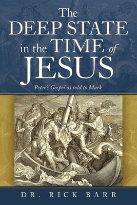 The Deep State in the Time of Jesus: The Gospel of Peter as Told to Mark by Barr, Rick