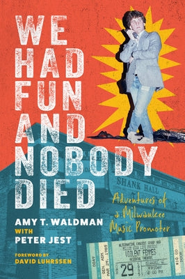 We Had Fun and Nobody Died: Adventures of a Milwaukee Music Promoter by Waldman, Amy T.