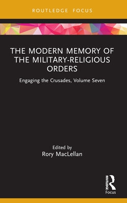 The Modern Memory of the Military-religious Orders: Engaging the Crusades, Volume Seven by Maclellan, Rory