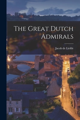 The Great Dutch Admirals by Liefde, Jacob De