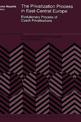 The Privatization Process in East-Central Europe: Evolutionary Process of Czech Privatization by Mejstrík, Michal