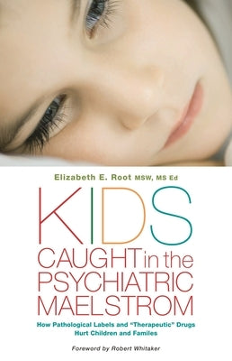 Kids Caught in the Psychiatric Maelstrom: How Pathological Labels and "Therapeutic" Drugs Hurt Children and Families by Ed