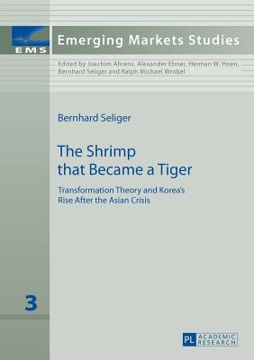 The Shrimp that Became a Tiger: Transformation Theory and Korea's Rise After the Asian Crisis by Seliger, Bernhard