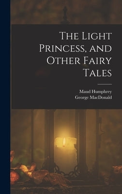 The Light Princess, and Other Fairy Tales by MacDonald, George