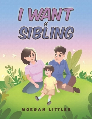I Want a Sibling by Littler, Morgan