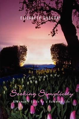 Seeking Simplicity: A Woman's Guide to a Balanced Life by Gregory, Elizabeth