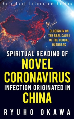 Spiritual Reading of Novel Coronavirus Infection Originated in China: Closing in on the real cause of the global outbreak by Okawa, Ryuho