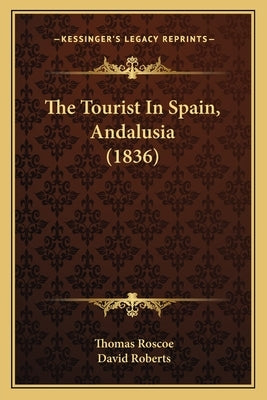 The Tourist In Spain, Andalusia (1836) by Roscoe, Thomas