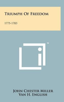 Triumph of Freedom: 1775-1783 by Miller, John Chester