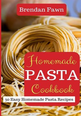 Homemade Pasta Cookbook: 30 Easy Homemade Pasta Recipes by Fawn, Brendan