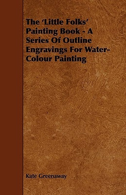 The 'Little Folks' Painting Book - A Series of Outline Engravings for Water-Colour Painting by Greenaway, Kate
