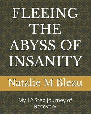 Fleeing the Abyss of Insanity: My 12 Step Journey of Recovery by Bleau, Natalie M.