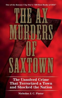 The Ax Murders of Saxtown: The Unsolved Crime That Terrorized a Town and Shocked the Nation by Pistor, Nicholas J. C.