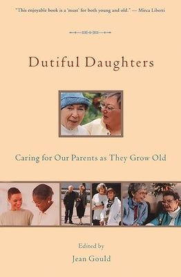 Dutiful Daughters: Caring for Our Parents as They Grow Old by Gould, Jean