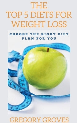 The Top 5 Diets for Weight Loss Choose the right diet plan for you by Groves, Gregory