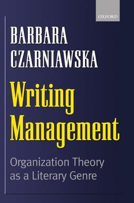 Writing Management: Organization Theory as a Literary Genre by Czarniawska, Barbara