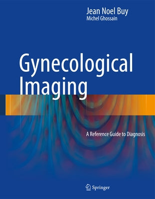 Gynecological Imaging: A Reference Guide to Diagnosis by Buy, Jean Noel