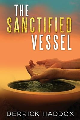 The Sanctified Vessel by Haddox, Derrick
