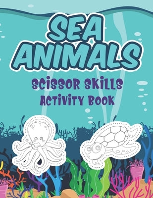 Sea Animals Scissor Skills Activity Book: Coloring, Cutting And Pasting Practice Sea Life Activity Workbook For Preschool Kids by Publishing, Marikz