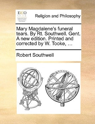 Mary Magdalene's Funeral Tears. by Rt. Southwell. Gent. a New Edition. Printed and Corrected by W. Tooke, ... by Southwell, Robert