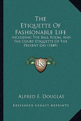 The Etiquette Of Fashionable Life: Including The Ball Room, And The Court Etiquette Of The Present Day (1849) by Douglas, Alfred E.