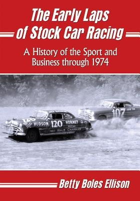 The Early Laps of Stock Car Racing: A History of the Sport and Business through 1974 by Ellison, Betty Boles