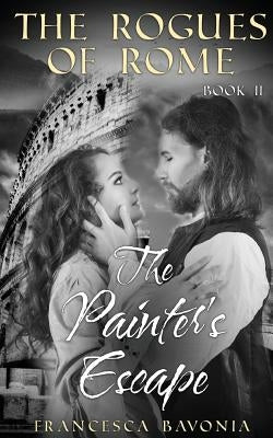 The Rogues Of Rome: The Painter's Escape Book II (A Novel) by Bavonia, Francesca
