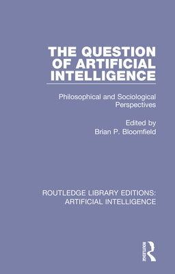 The Question of Artificial Intelligence: Philosophical and Sociological Perspectives by Bloomfield, Brian P.