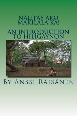Nalipay ako makilala ka!: An introduction to Hiligaynon by Raisanen, Anssi