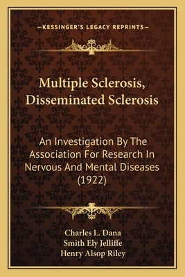 Multiple Sclerosis, Disseminated Sclerosis: An Investigation By The Association For Research In Nervous And Mental Diseases (1922) by Dana, Charles L.