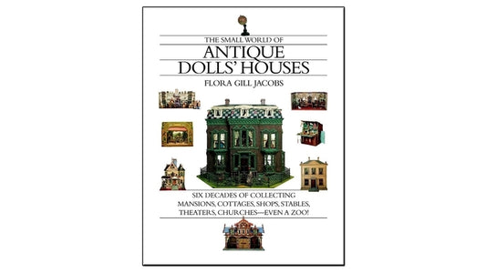 The Small World of Antique Dolls' Houses: Six Decades of Collecting Mansions, Cottages, Shops, Stables, Theaters, Churches--Even a Zoo! by Jacobs, Flora Gill