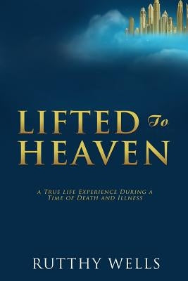 Lifted to Heaven by Wells, Rutthy