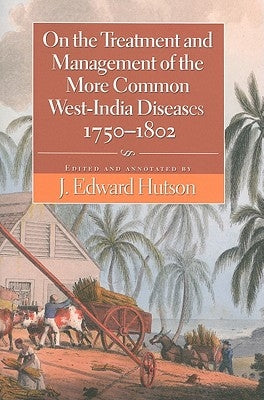 On the Treatment and Management of the More Common West-India Diseases, 1750-1802 by Hutson, J. Edward