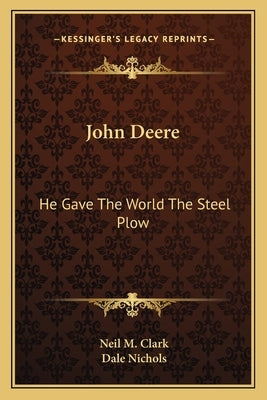 John Deere: He Gave The World The Steel Plow by Clark, Neil M.