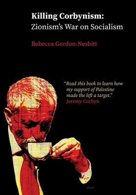 Killing Corbynism: Zionism's War on Socialism by Gordon-Nesbitt, Rebecca