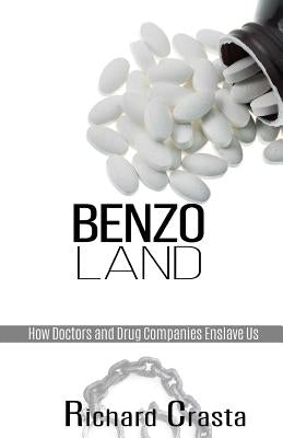 Benzo Land: How Doctors and Drug Companies Enslave Us by Crasta, Richard