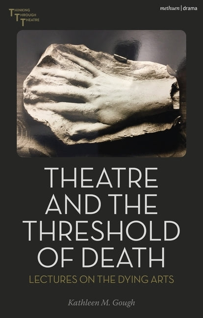 Theatre and the Threshold of Death: Lectures on the Dying Arts by Gough, Kathleen
