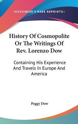 History Of Cosmopolite Or The Writings Of Rev. Lorenzo Dow: Containing His Experience And Travels In Europe And America by Dow, Peggy