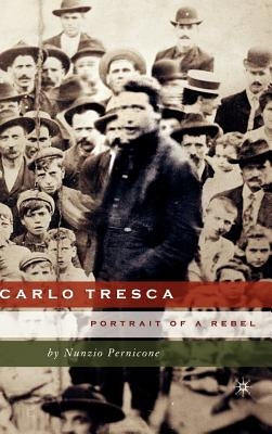 Carlo Tresca: Portrait of a Rebel by Pernicone, N.