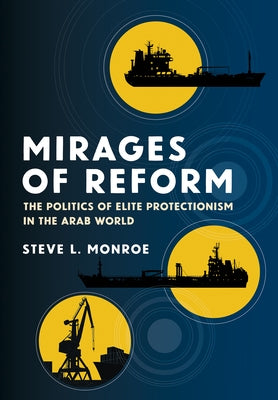 Mirages of Reform: The Politics of Elite Protectionism in the Arab World by Monroe, Steve L.
