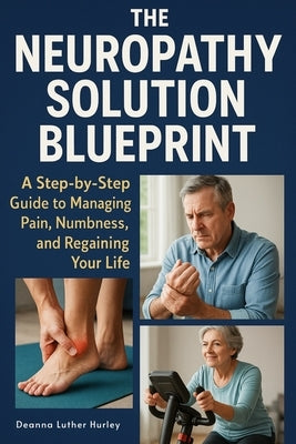 The Neuropathy Solution Blueprint: A Step-by-Step Guide to Managing Pain, Numbness, and Regaining Your Life by Hurley, Deanna Luther