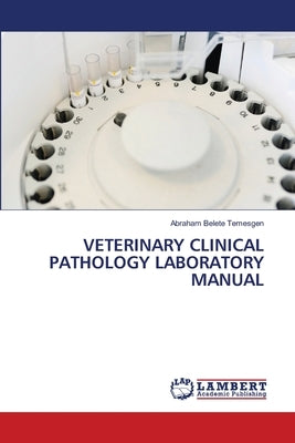 Veterinary Clinical Pathology Laboratory Manual by Belete Temesgen, Abraham