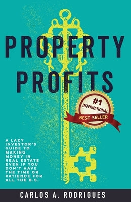 Property Profits: A Lazy Investor's Guide to Making Money in Real Estate Even if You Don't Have Time or Patience for All the B.S. by Rodrigues, Carlos Alberto