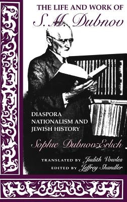 The Life and Work of S. M. Dubnov: Diaspora Nationalism and Jewish History by Dubnov-Erlich, Sophie