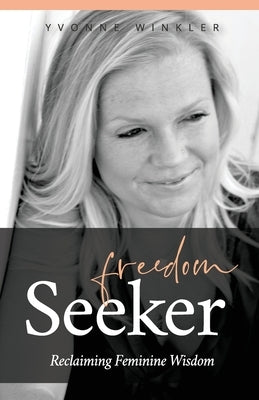 Freedom Seeker: Reclaiming Feminine Wisdom by Winkler, Yvonne